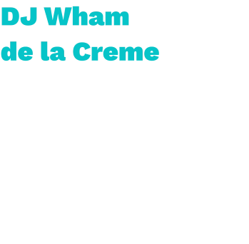 DJ Wham  de la Creme   Eiland  Wham de la creme is een Hitjeskanon die gaat van Goud tot oud. Dit pareltje uit de hitjes scene, met een fijn gevoel voor de juiste platen, presteert het altijd om iedereen los te laten gaan. Van festival tot kroeg,  's avonds laat tot 's ochtends vroeg: IT'S WHAM de la CREME.