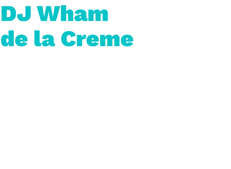 DJ Wham  de la Creme   Eiland  Wham de la creme is een Hitjeskanon die gaat van Goud tot oud. Dit pareltje uit de hitjes scene, met een fijn gevoel voor de juiste platen, presteert het altijd om iedereen los te laten gaan. Van festival tot kroeg, 's avonds laat tot  's ochtends vroeg: IT'S WHAM de la CREME.